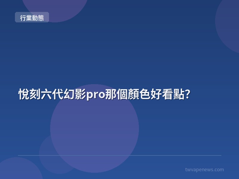 悅刻六代幻影pro那個顏色好看點？ - 行業動態資訊