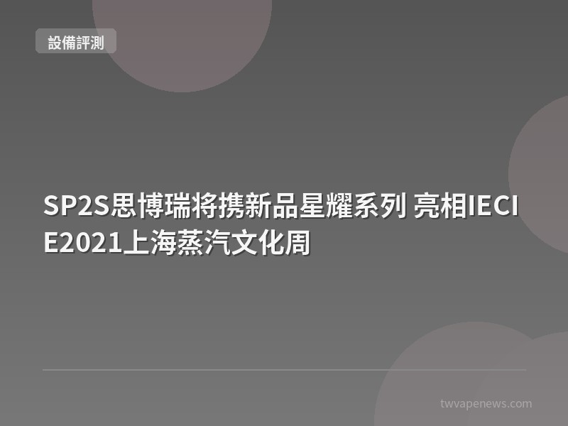 SP2S思博瑞将携新品星耀系列 亮相IECIE2021上海蒸汽文化周 - 主機設備評測