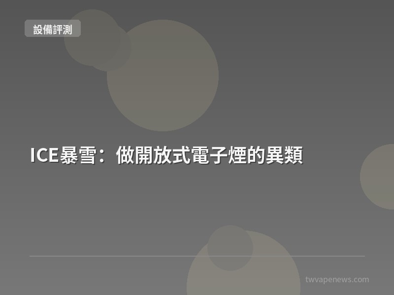ICE暴雪：做開放式電子煙的異類 - 主機設備評測