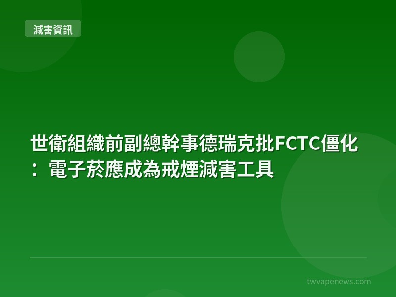 世衛組織前副總幹事德瑞克批FCTC僵化：電子菸應成為戒煙減害工具 - 全球減害資訊