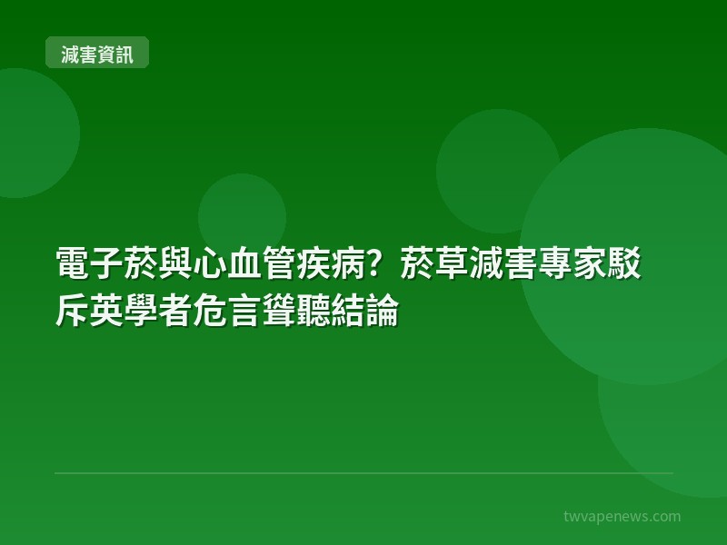 電子菸與心血管疾病？菸草減害專家駁斥英學者危言聳聽結論 - 全球減害資訊