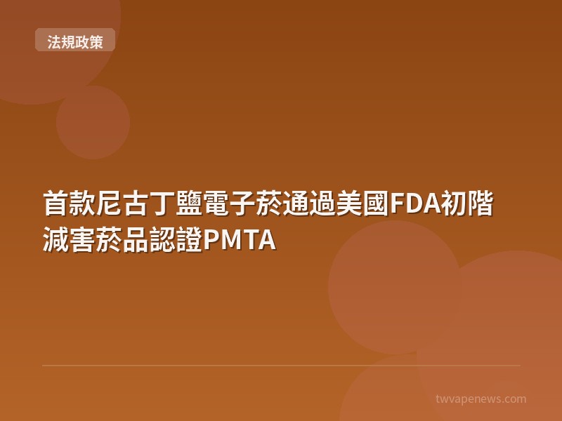 首款尼古丁鹽電子菸通過美國FDA初階減害菸品認證PMTA - 台灣法規與政策