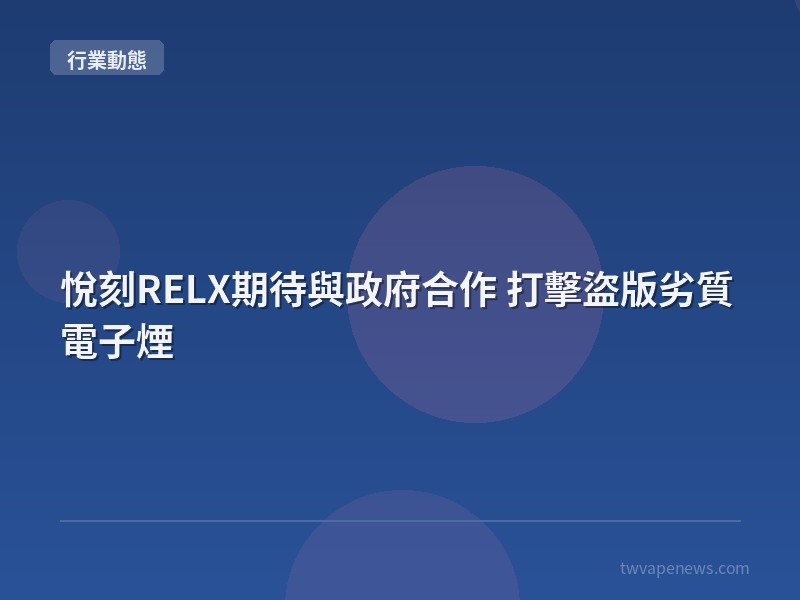悅刻RELX期待與政府合作 打擊盜版劣質電子煙 - 行業動態資訊