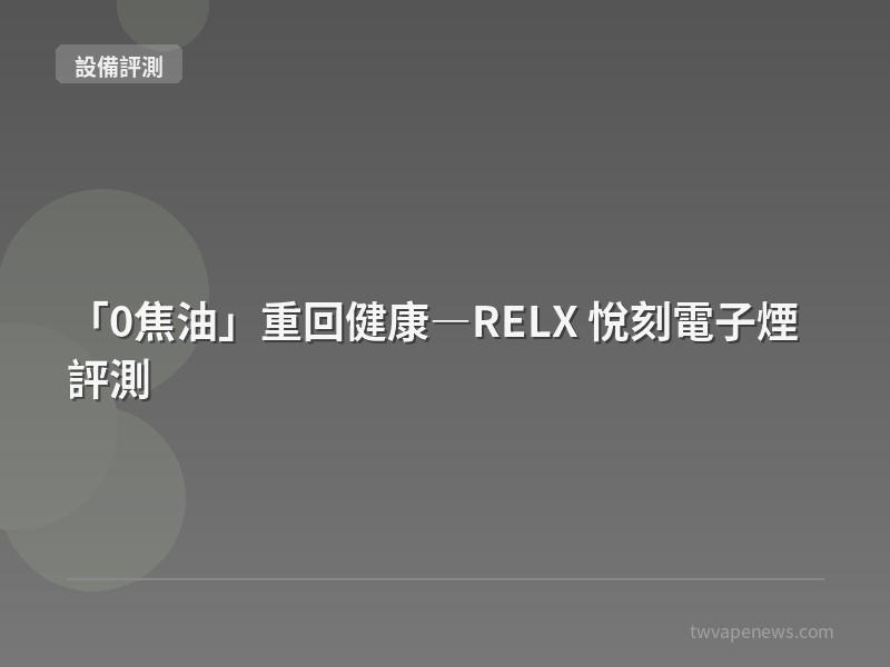 「0焦油」重回健康—RELX 悅刻電子煙評測 - 主機設備評測