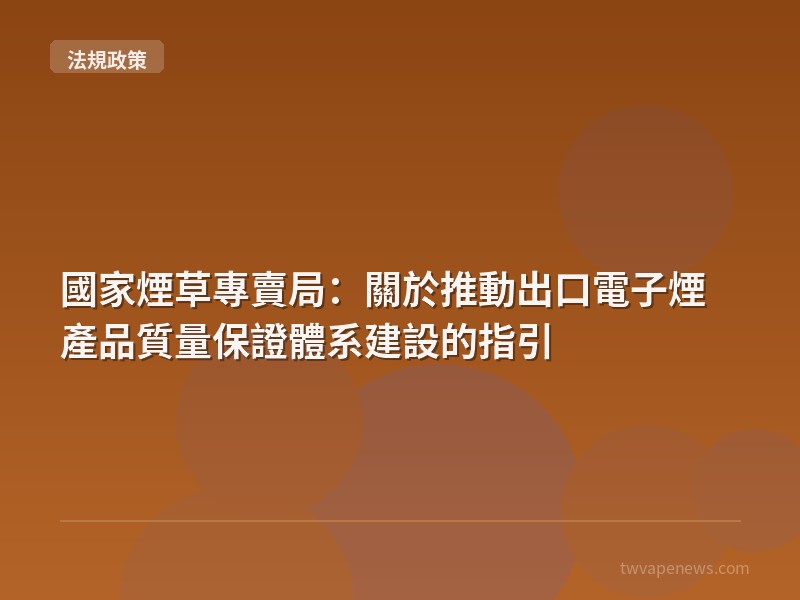 國家煙草專賣局：關於推動出口電子煙產品質量保證體系建設的指引 - 台灣法規與政策