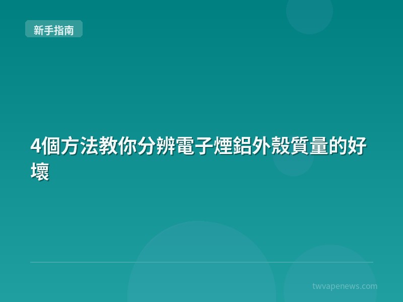 4個方法教你分辨電子煙鋁外殼質量的好壞 - 新手入坑指南