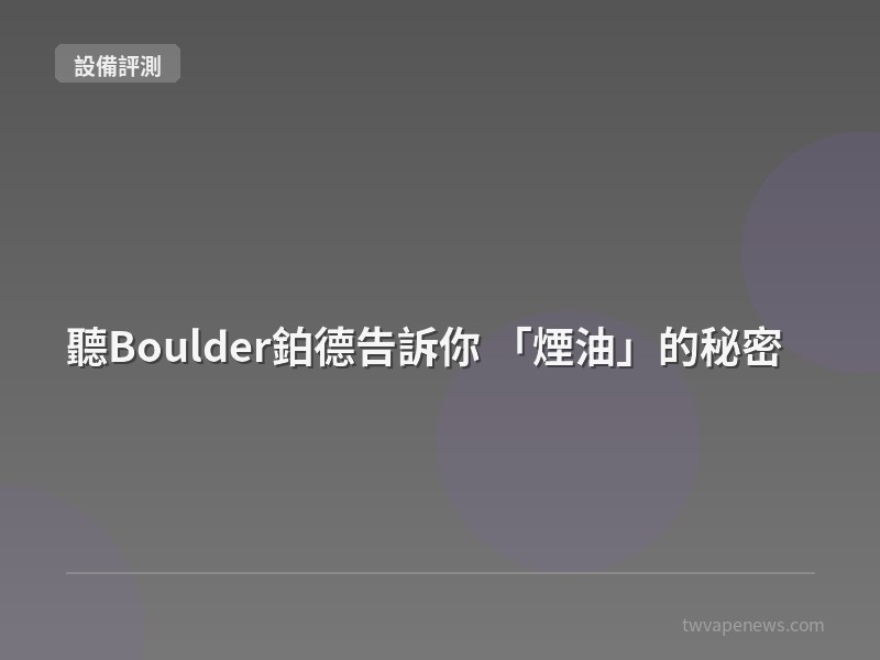 聽Boulder鉑德告訴你 「煙油」的秘密 - 主機設備評測