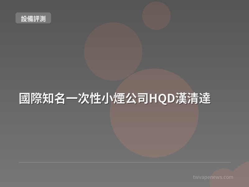 國際知名一次性小煙公司HQD漢清達 - 主機設備評測