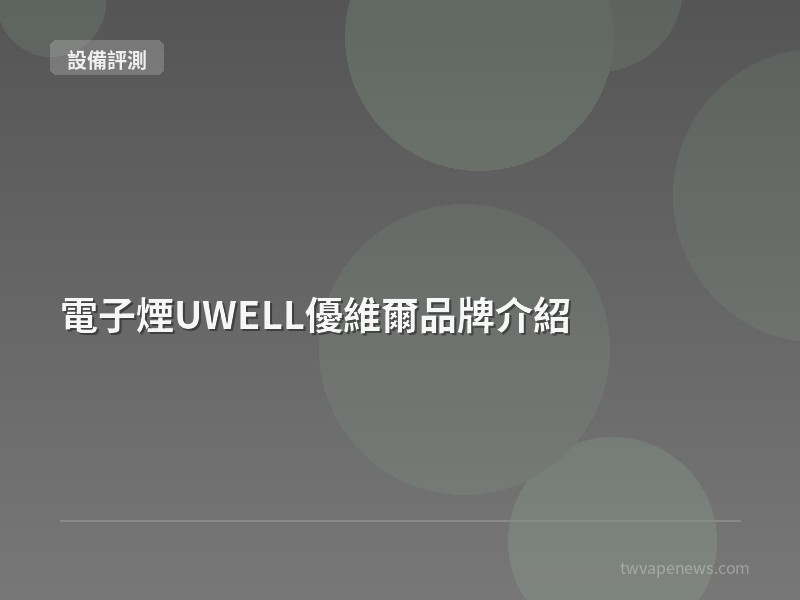 電子煙UWELL優維爾品牌介紹 - 主機設備評測