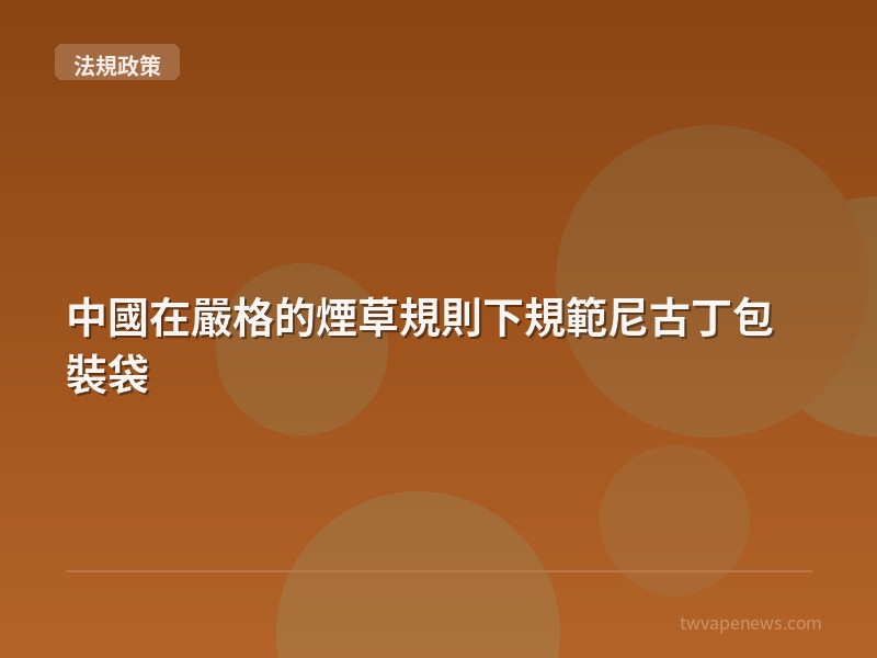 中國在嚴格的煙草規則下規範尼古丁包裝袋 - 台灣法規與政策