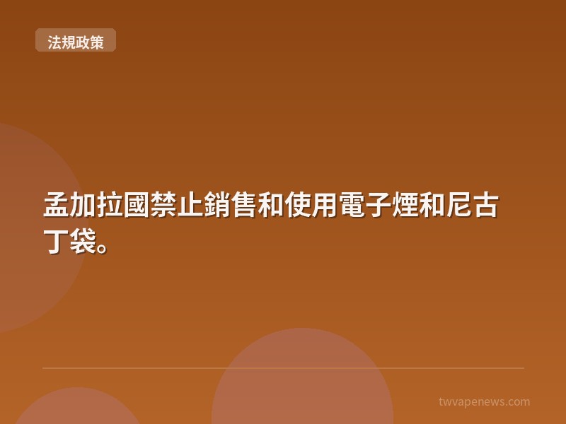 孟加拉國禁止銷售和使用電子煙和尼古丁袋。 - 台灣法規與政策