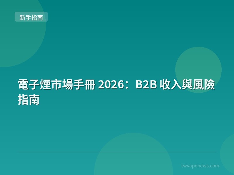 電子煙市場手冊 2026：B2B 收入與風險指南 - 新手入坑指南
