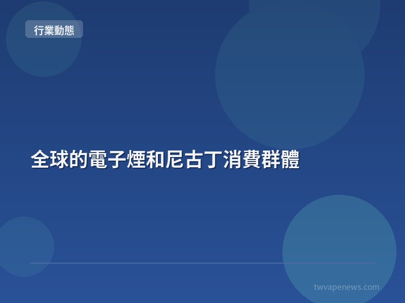 全球的電子煙和尼古丁消費群體 - 行業動態資訊