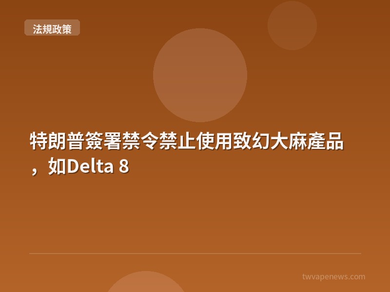特朗普簽署禁令禁止使用致幻大麻產品，如Delta 8 - 台灣法規與政策