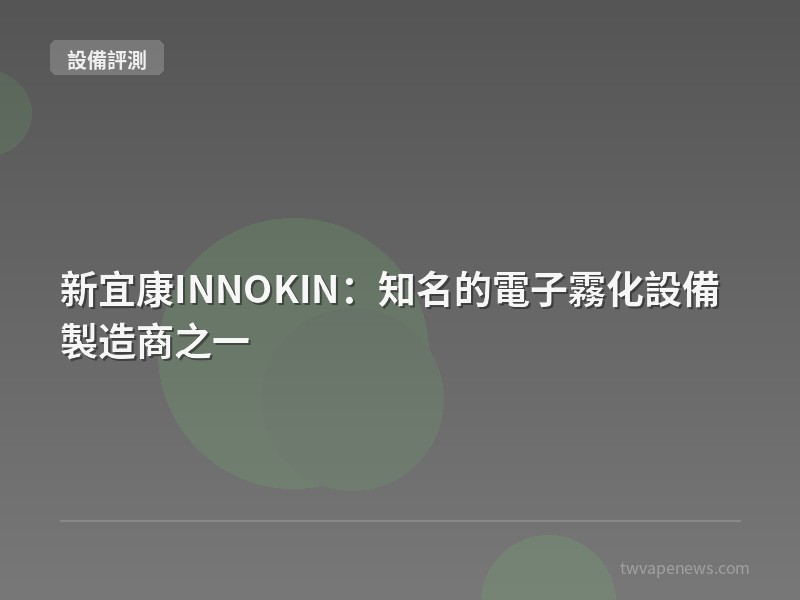 新宜康INNOKIN：知名的電子霧化設備製造商之一 - 主機設備評測
