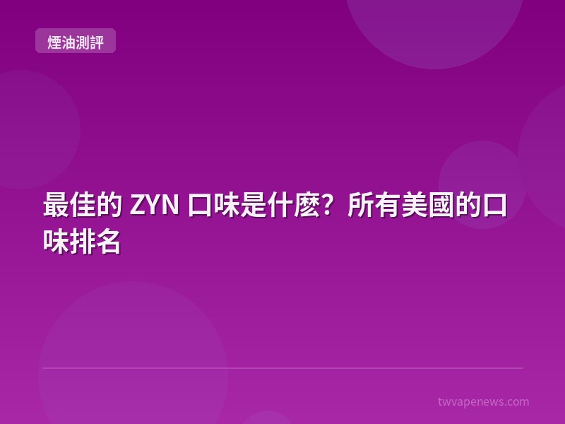 最佳的 ZYN 口味是什麽？所有美國的口味排名 - 煙油口感測評