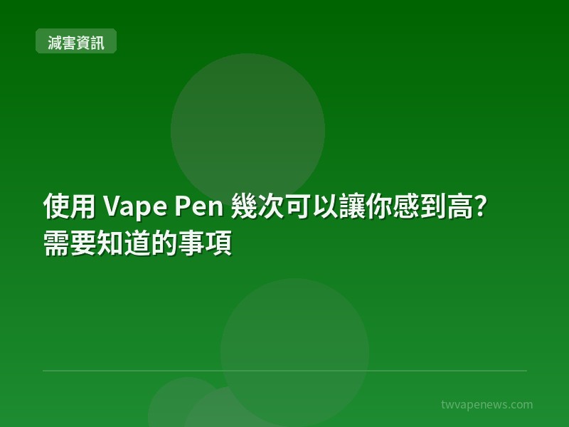 使用 Vape Pen 幾次可以讓你感到高？需要知道的事項 - 全球減害資訊